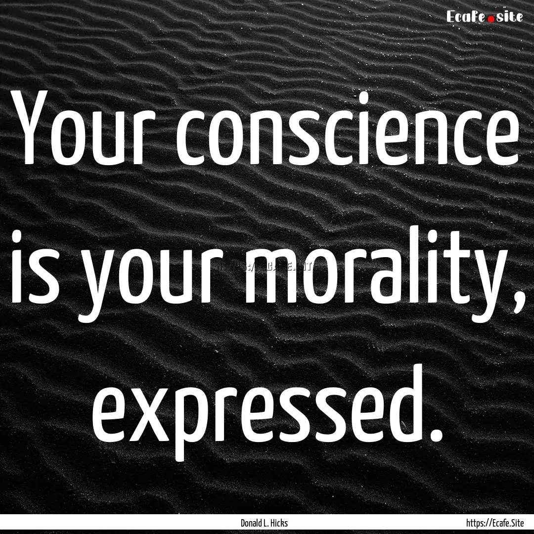 Your conscience is your morality, expressed..... : Quote by Donald L. Hicks