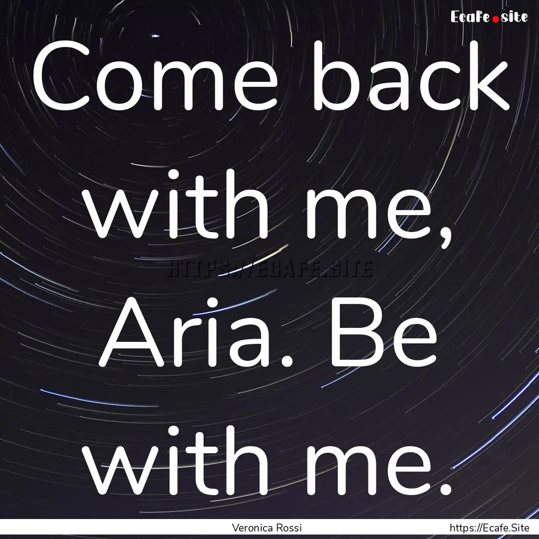 Come back with me, Aria. Be with me. : Quote by Veronica Rossi