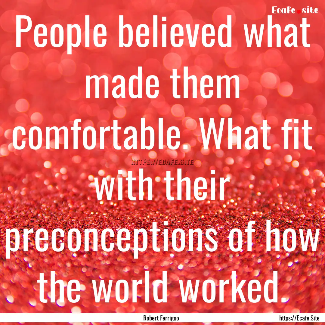 People believed what made them comfortable..... : Quote by Robert Ferrigno