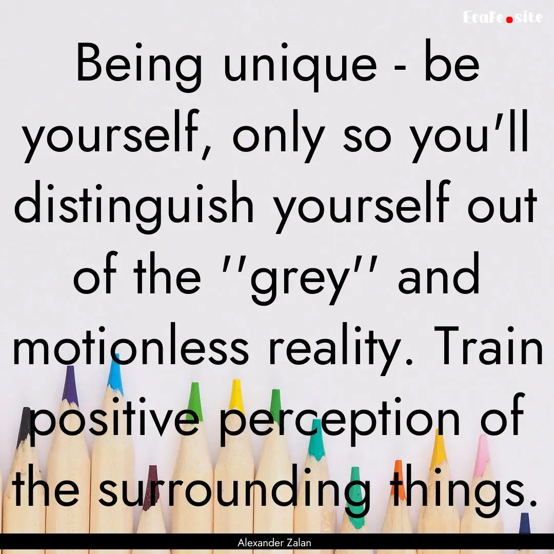 Being unique - be yourself, only so you'll.... : Quote by Alexander Zalan