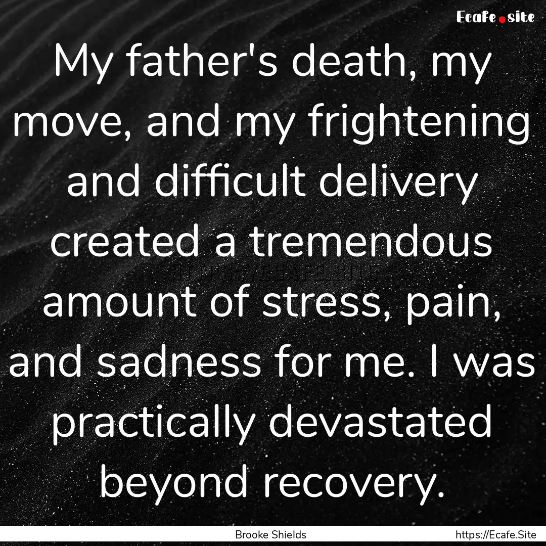 My father's death, my move, and my frightening.... : Quote by Brooke Shields