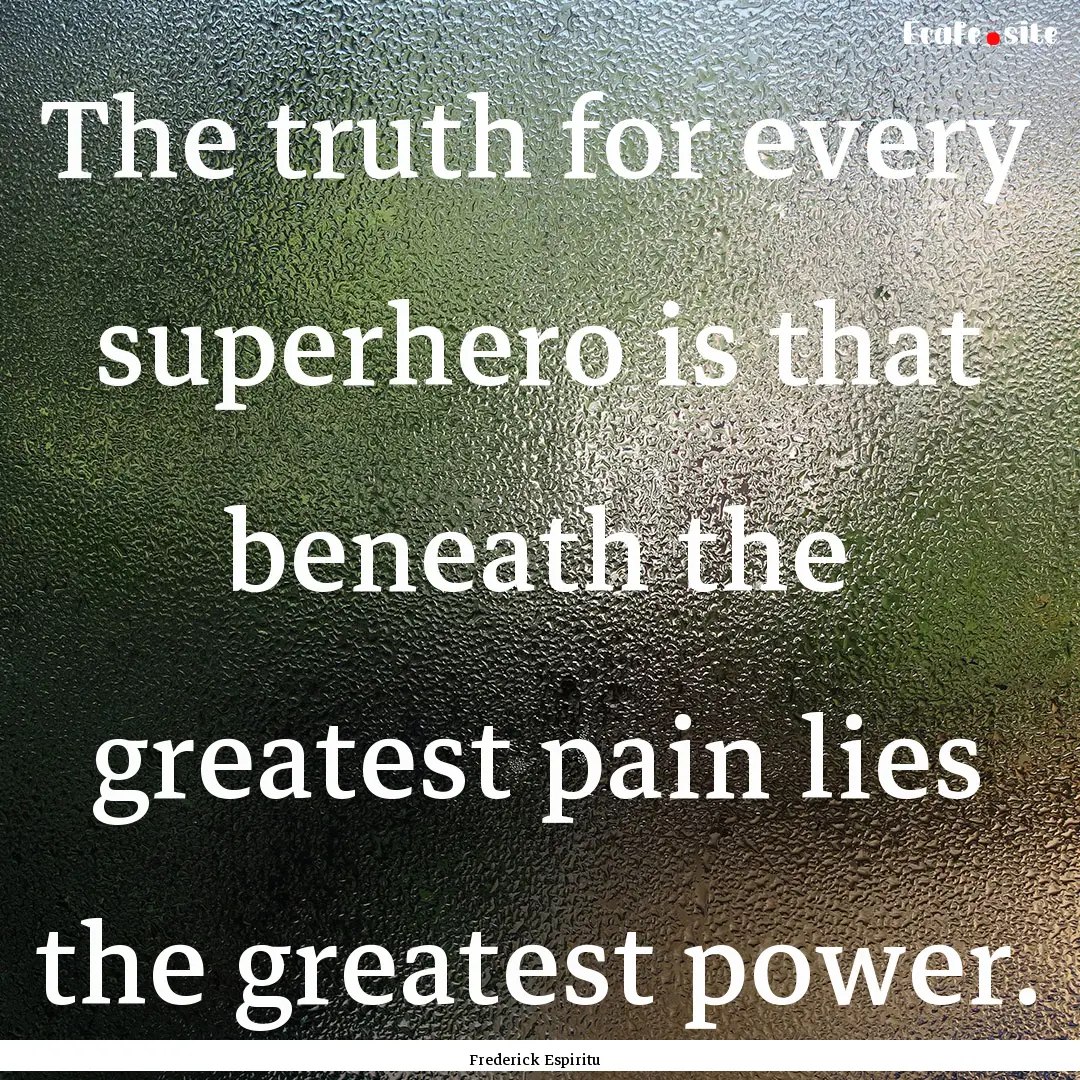 The truth for every superhero is that beneath.... : Quote by Frederick Espiritu