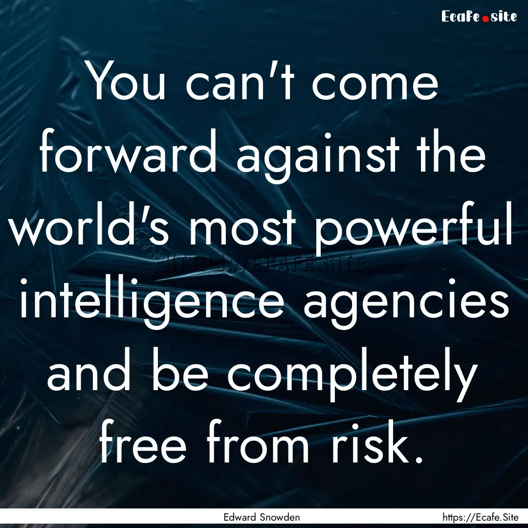 You can't come forward against the world's.... : Quote by Edward Snowden