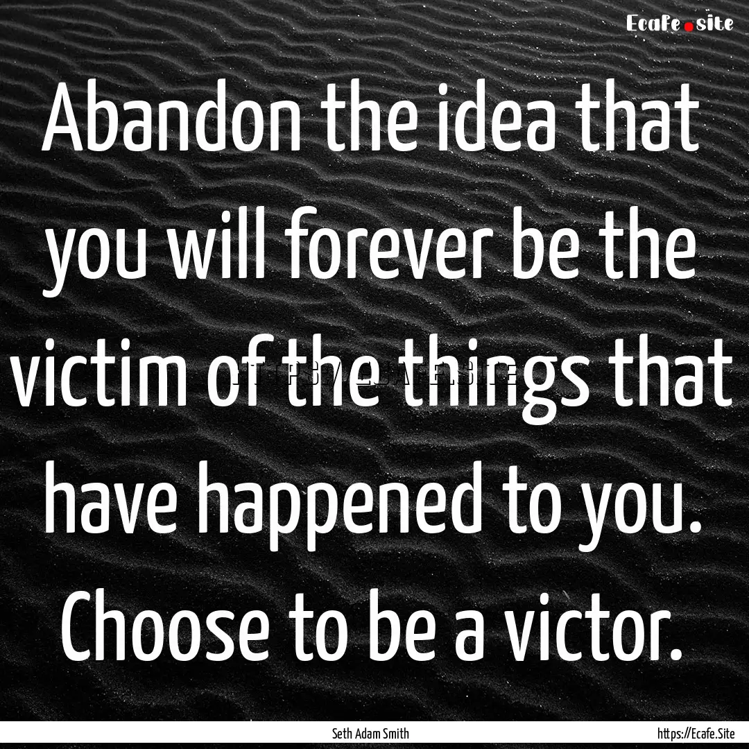 Abandon the idea that you will forever be.... : Quote by Seth Adam Smith