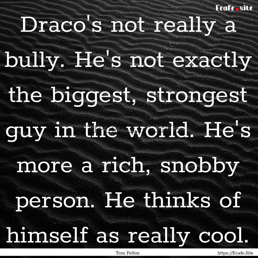 Draco's not really a bully. He's not exactly.... : Quote by Tom Felton