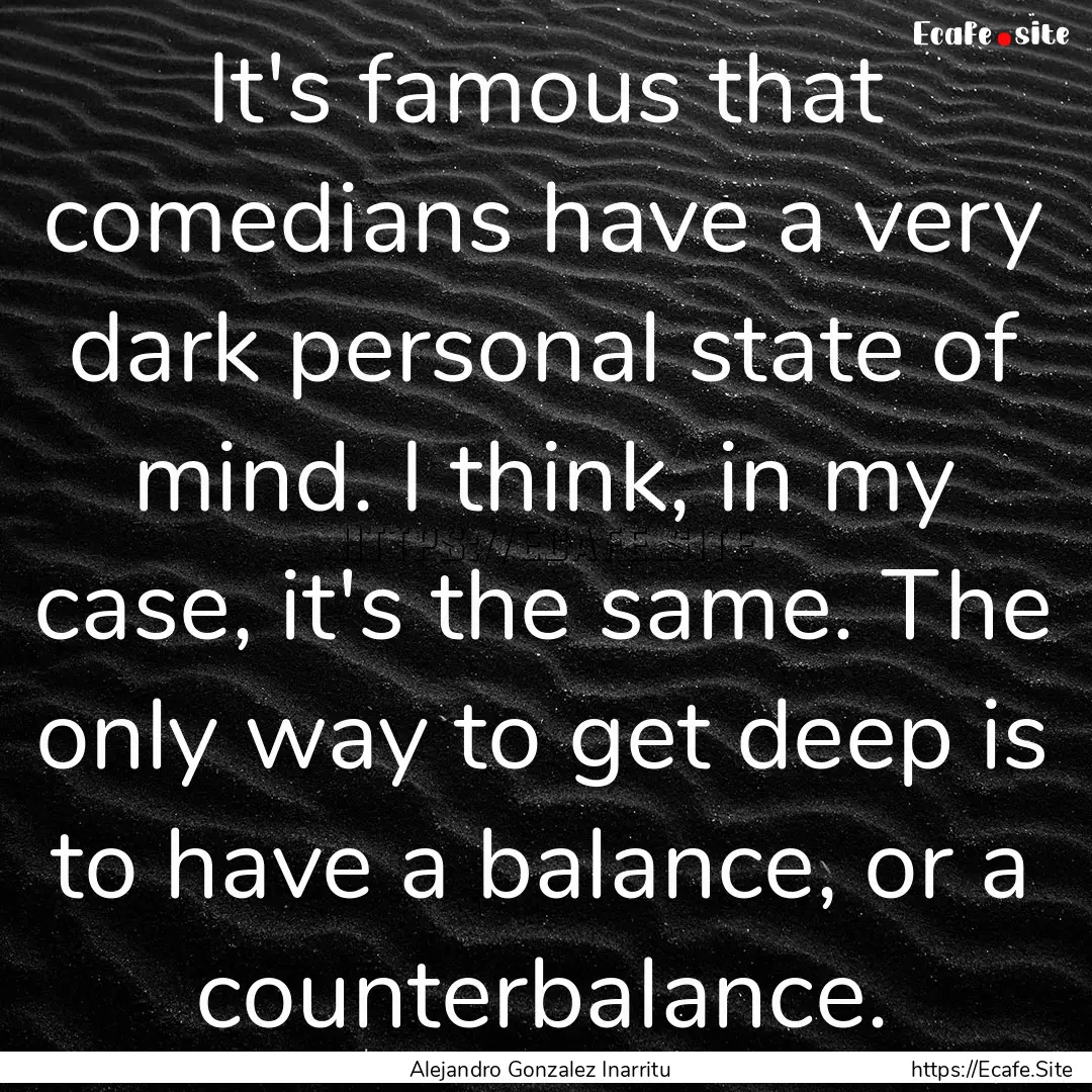 It's famous that comedians have a very dark.... : Quote by Alejandro Gonzalez Inarritu