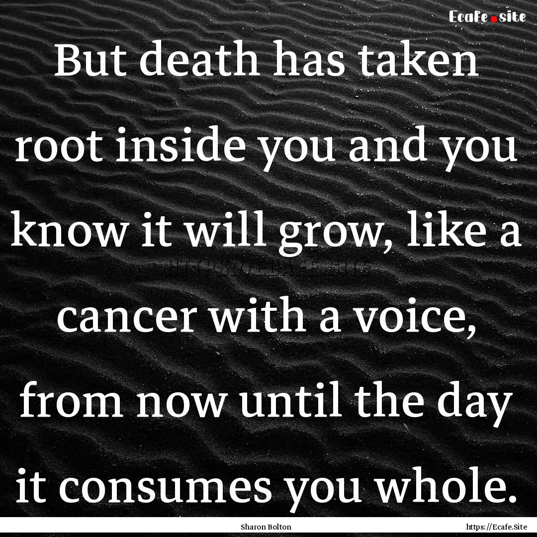 But death has taken root inside you and you.... : Quote by Sharon Bolton