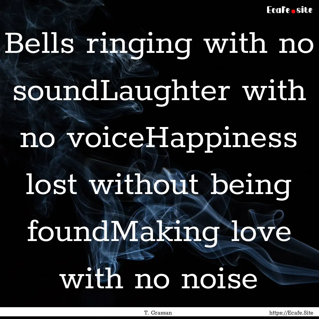 Bells ringing with no soundLaughter with.... : Quote by T. Grassan