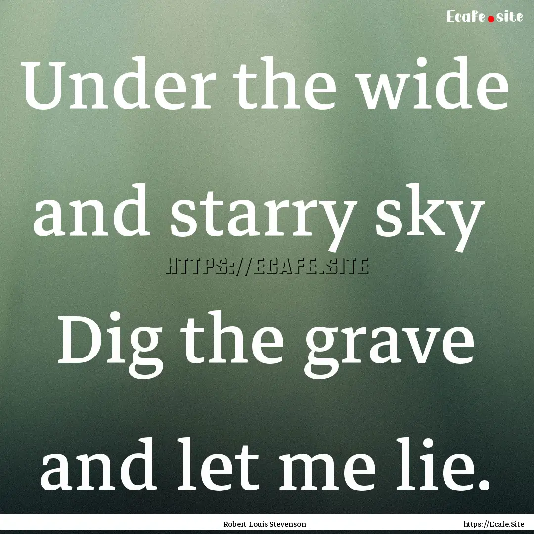 Under the wide and starry sky Dig the grave.... : Quote by Robert Louis Stevenson