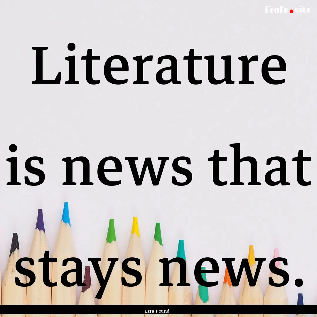 Literature is news that stays news. : Quote by Ezra Pound