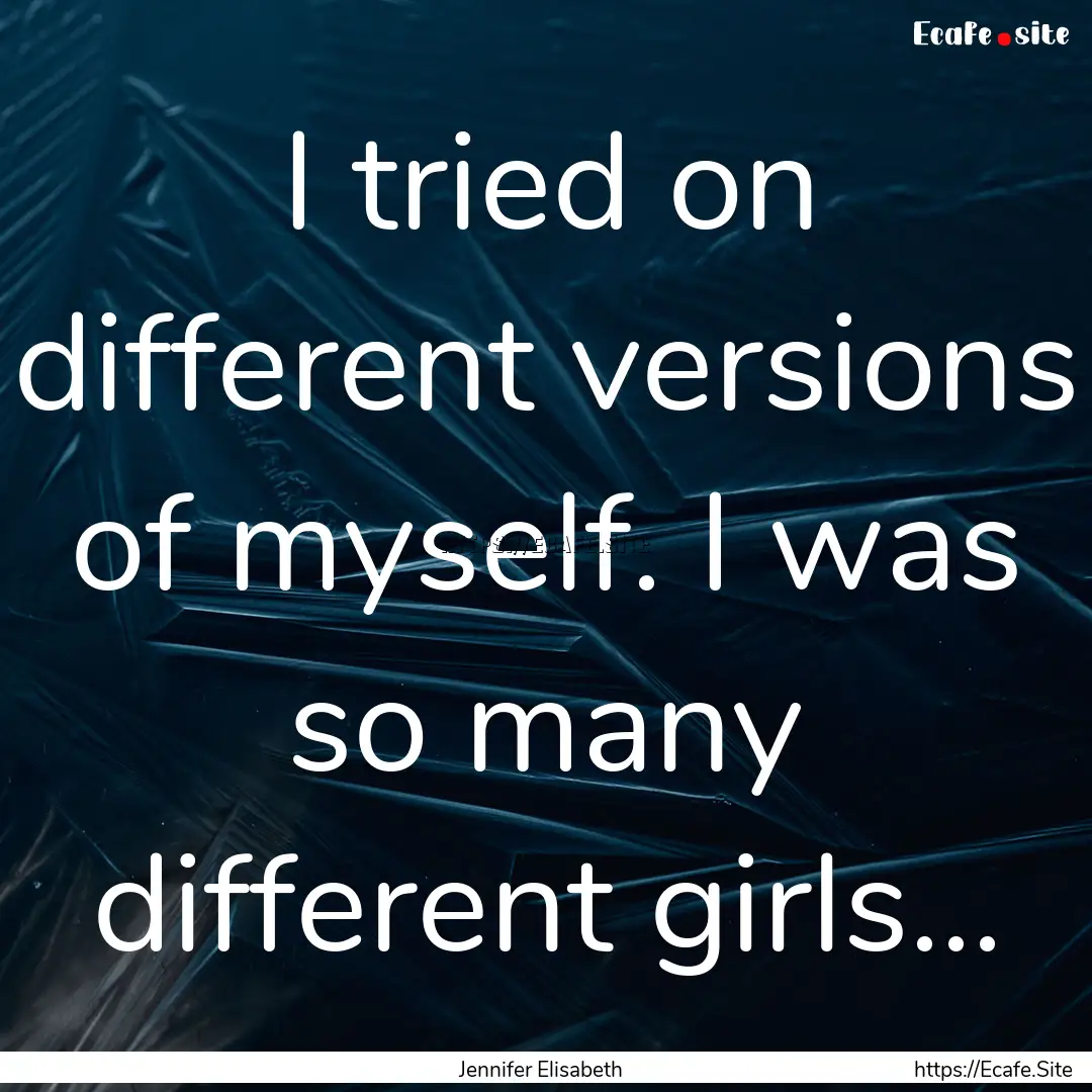 I tried on different versions of myself..... : Quote by Jennifer Elisabeth