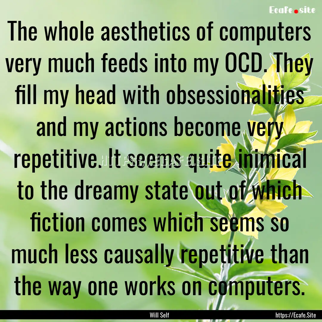 The whole aesthetics of computers very much.... : Quote by Will Self