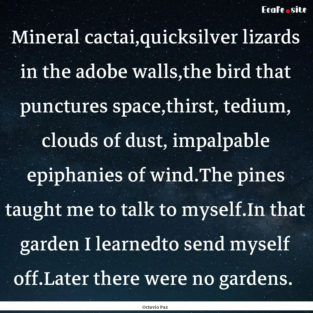 Mineral cactai,quicksilver lizards in the.... : Quote by Octavio Paz