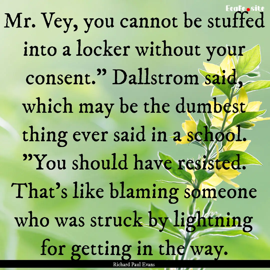 Mr. Vey, you cannot be stuffed into a locker.... : Quote by Richard Paul Evans