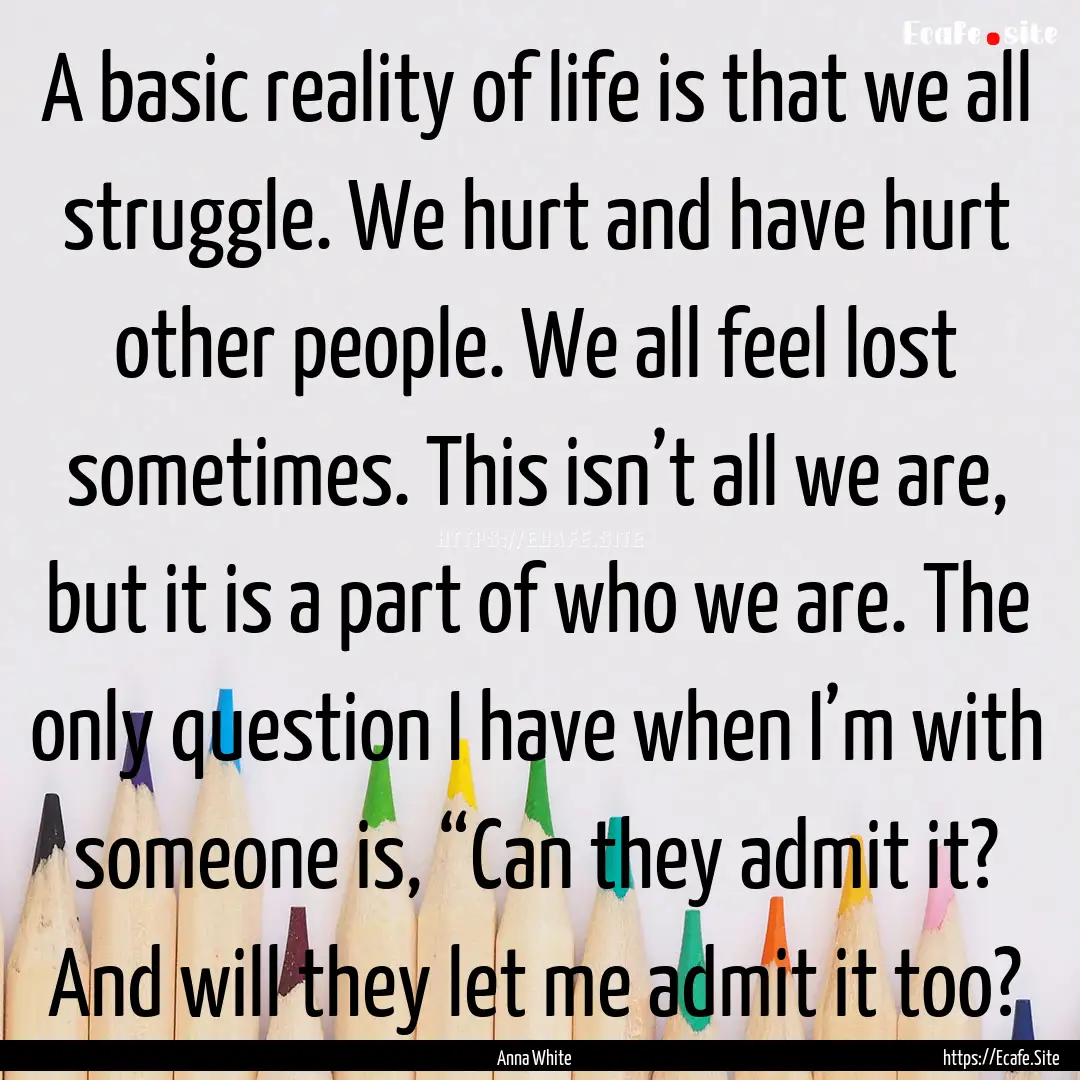 A basic reality of life is that we all struggle..... : Quote by Anna White