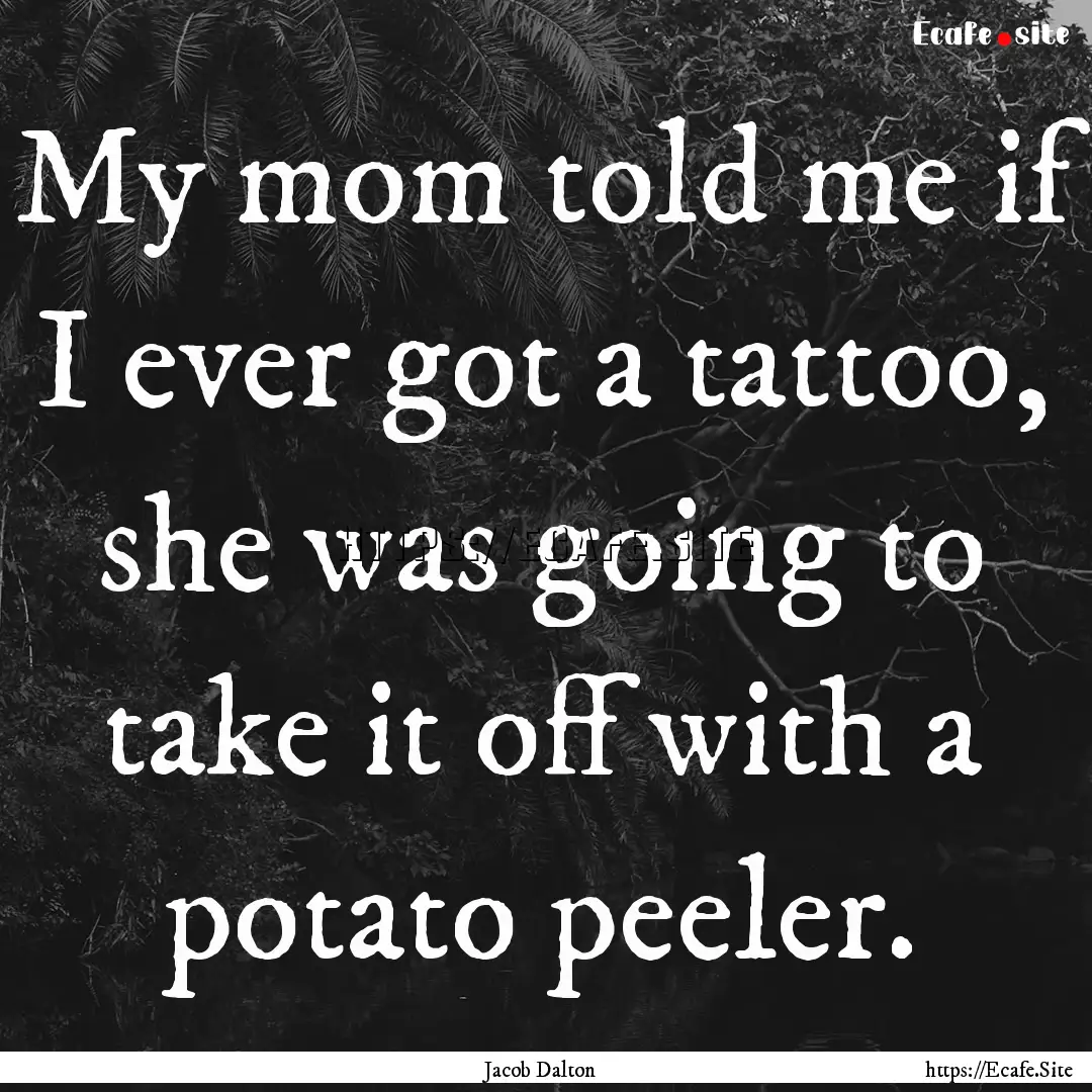 My mom told me if I ever got a tattoo, she.... : Quote by Jacob Dalton