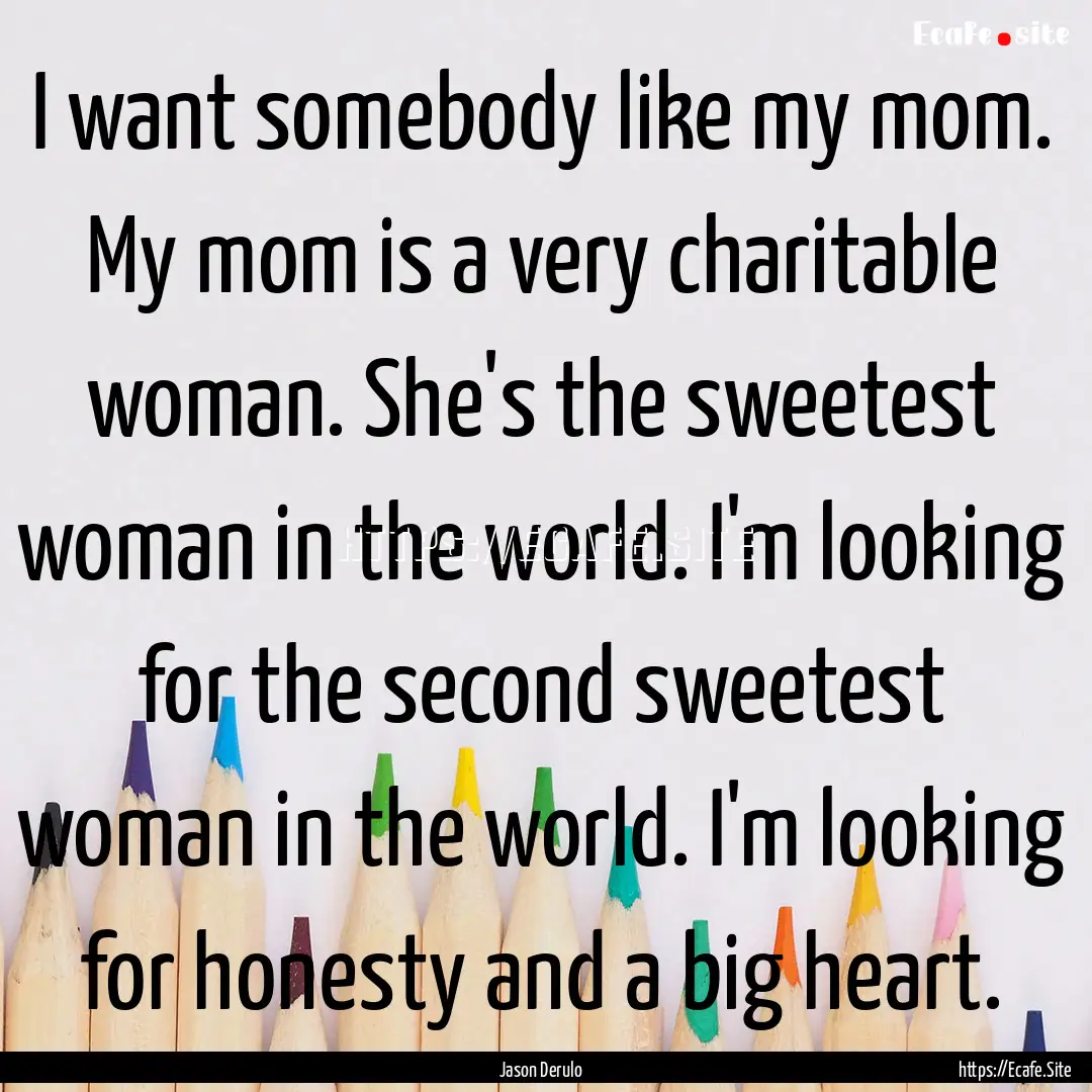 I want somebody like my mom. My mom is a.... : Quote by Jason Derulo