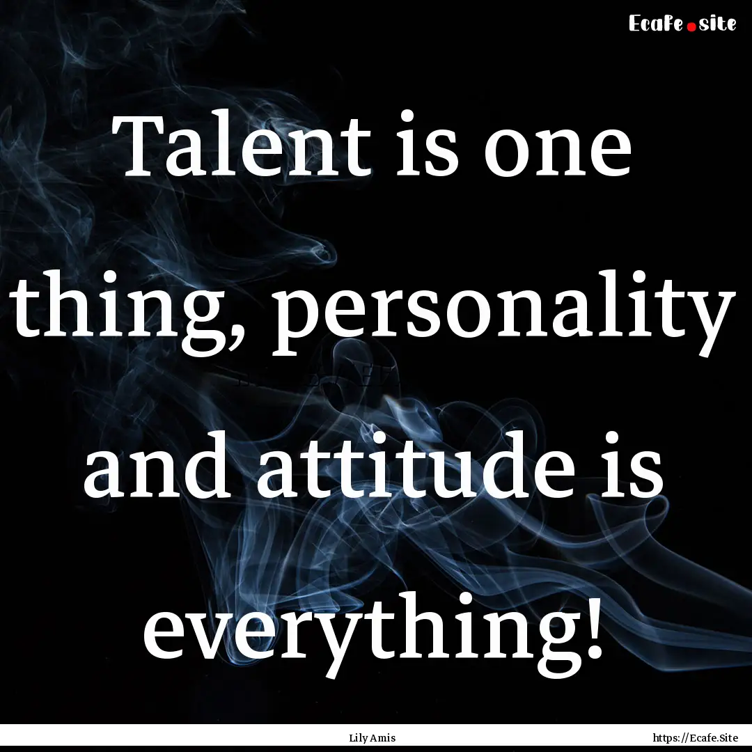 Talent is one thing, personality and attitude.... : Quote by Lily Amis