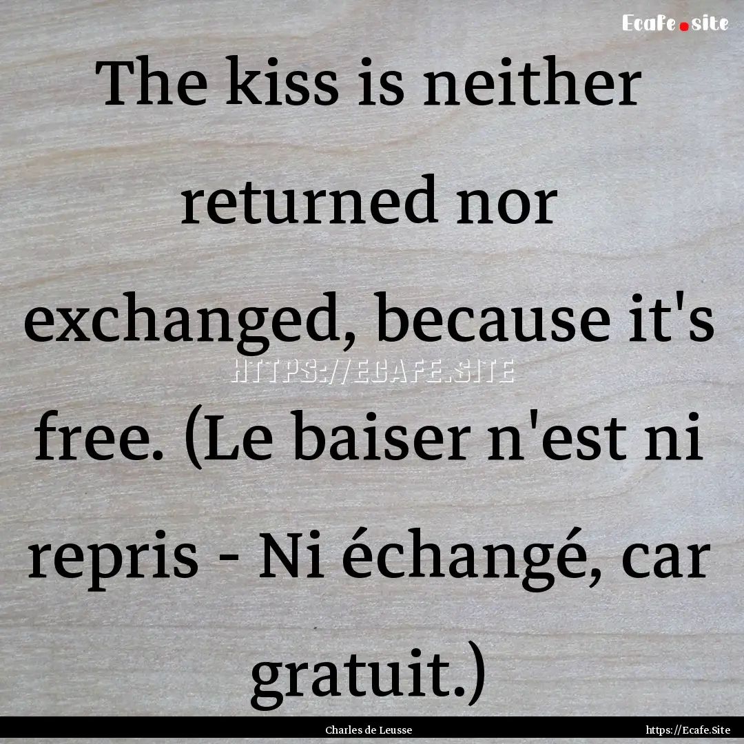 The kiss is neither returned nor exchanged,.... : Quote by Charles de Leusse