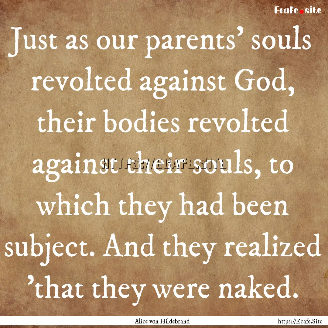 Just as our parents' souls revolted against.... : Quote by Alice von Hildebrand