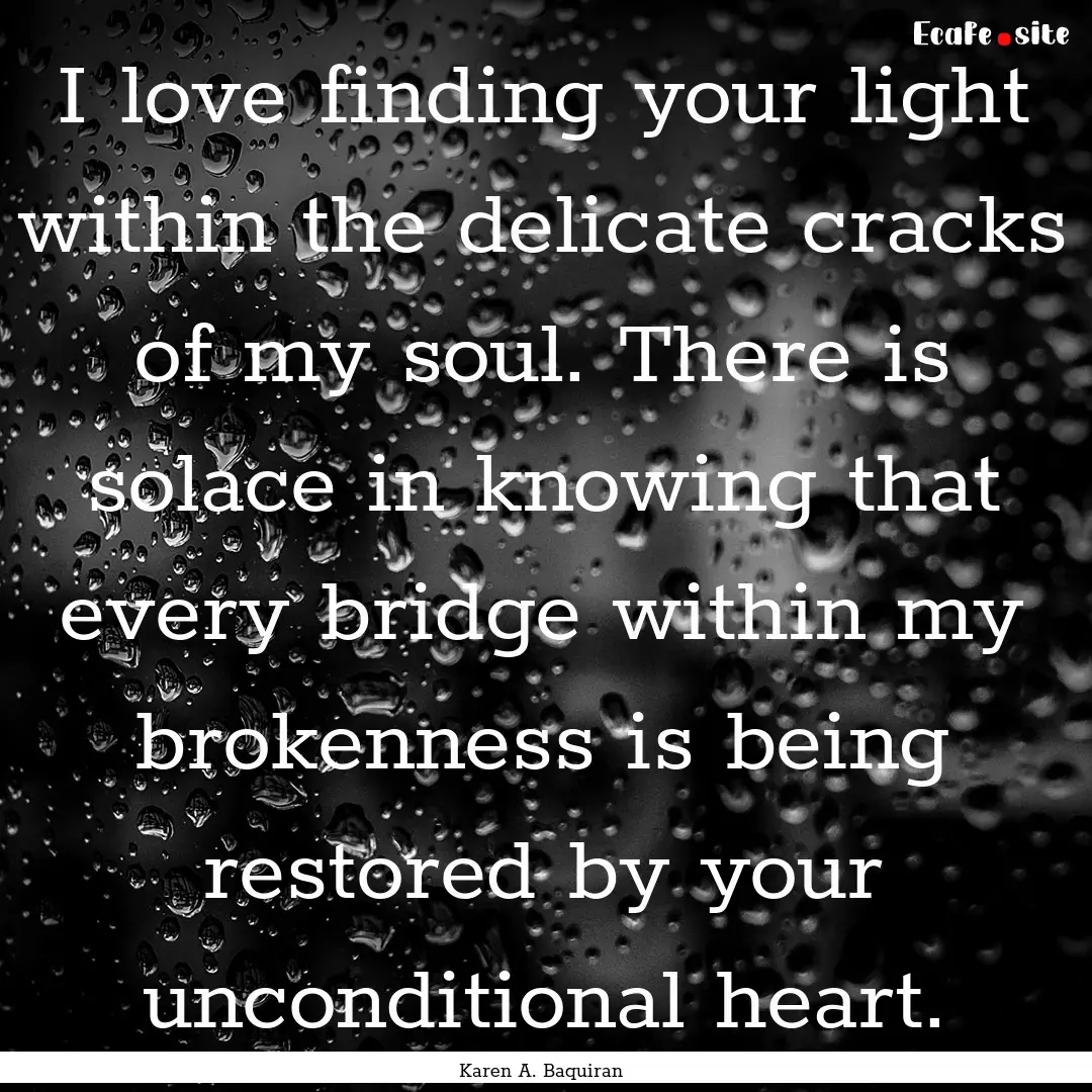 I love finding your light within the delicate.... : Quote by Karen A. Baquiran