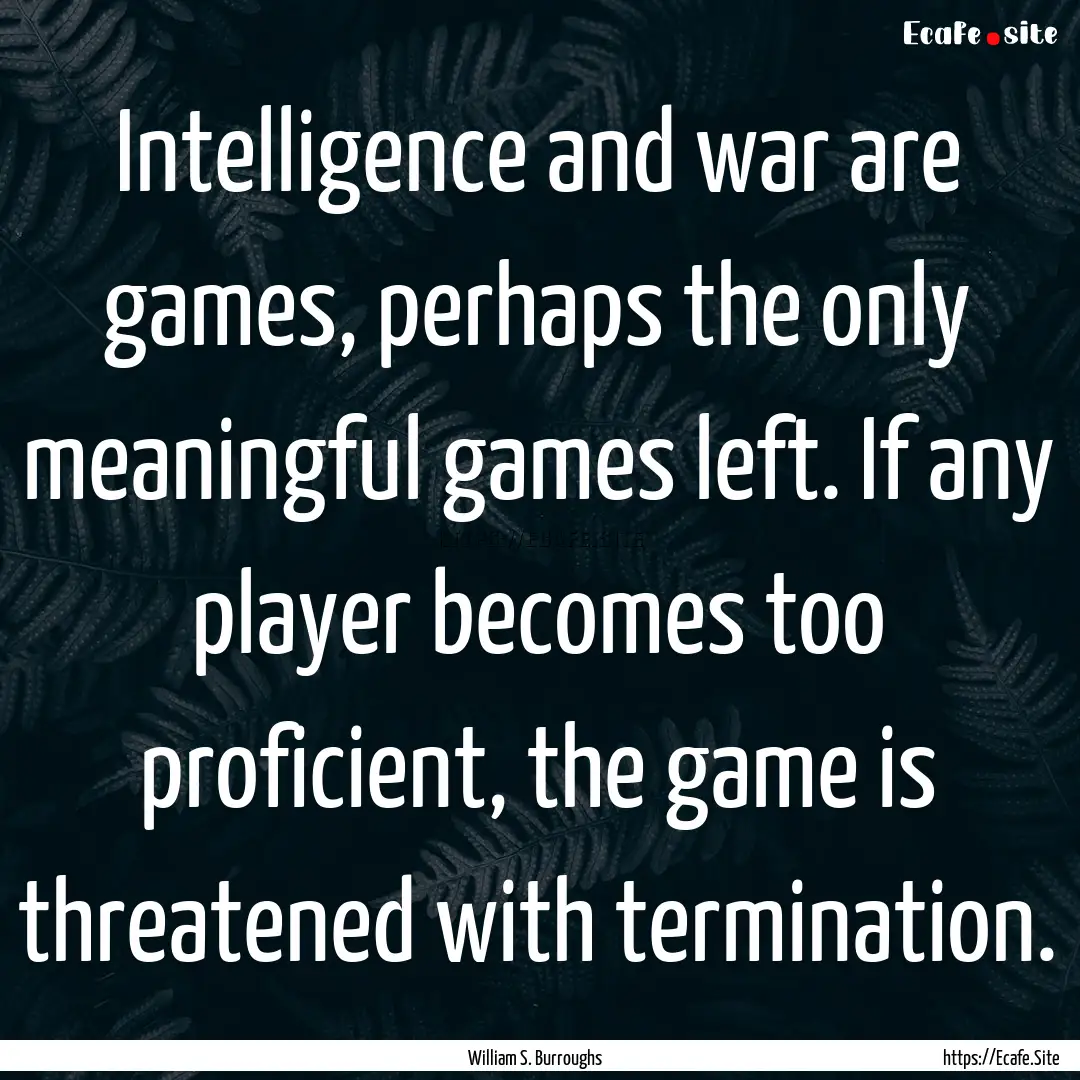 Intelligence and war are games, perhaps the.... : Quote by William S. Burroughs