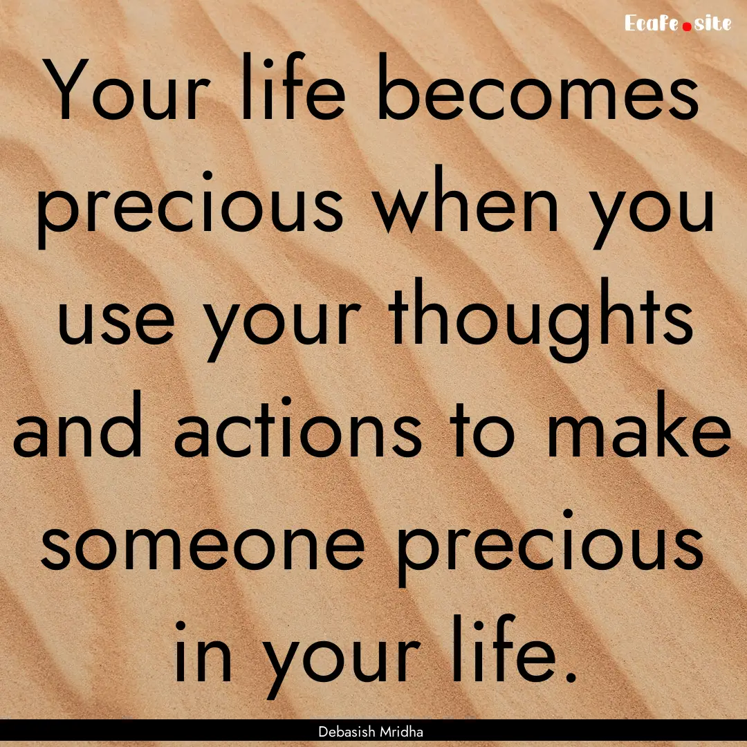 Your life becomes precious when you use your.... : Quote by Debasish Mridha