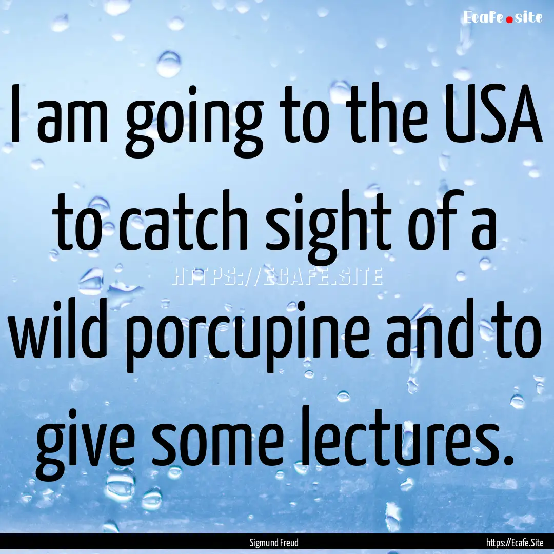 I am going to the USA to catch sight of a.... : Quote by Sigmund Freud