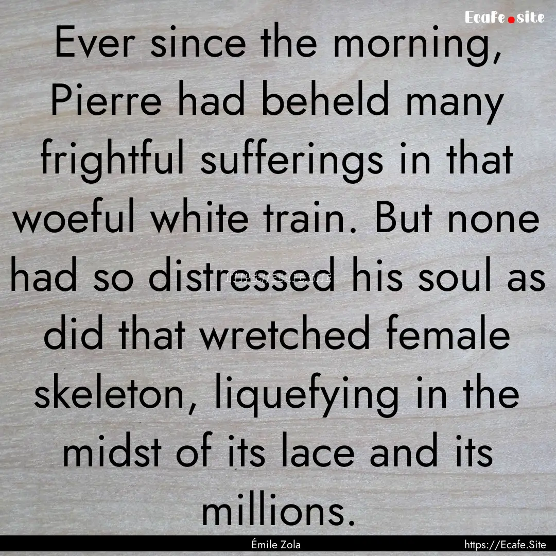 Ever since the morning, Pierre had beheld.... : Quote by Émile Zola