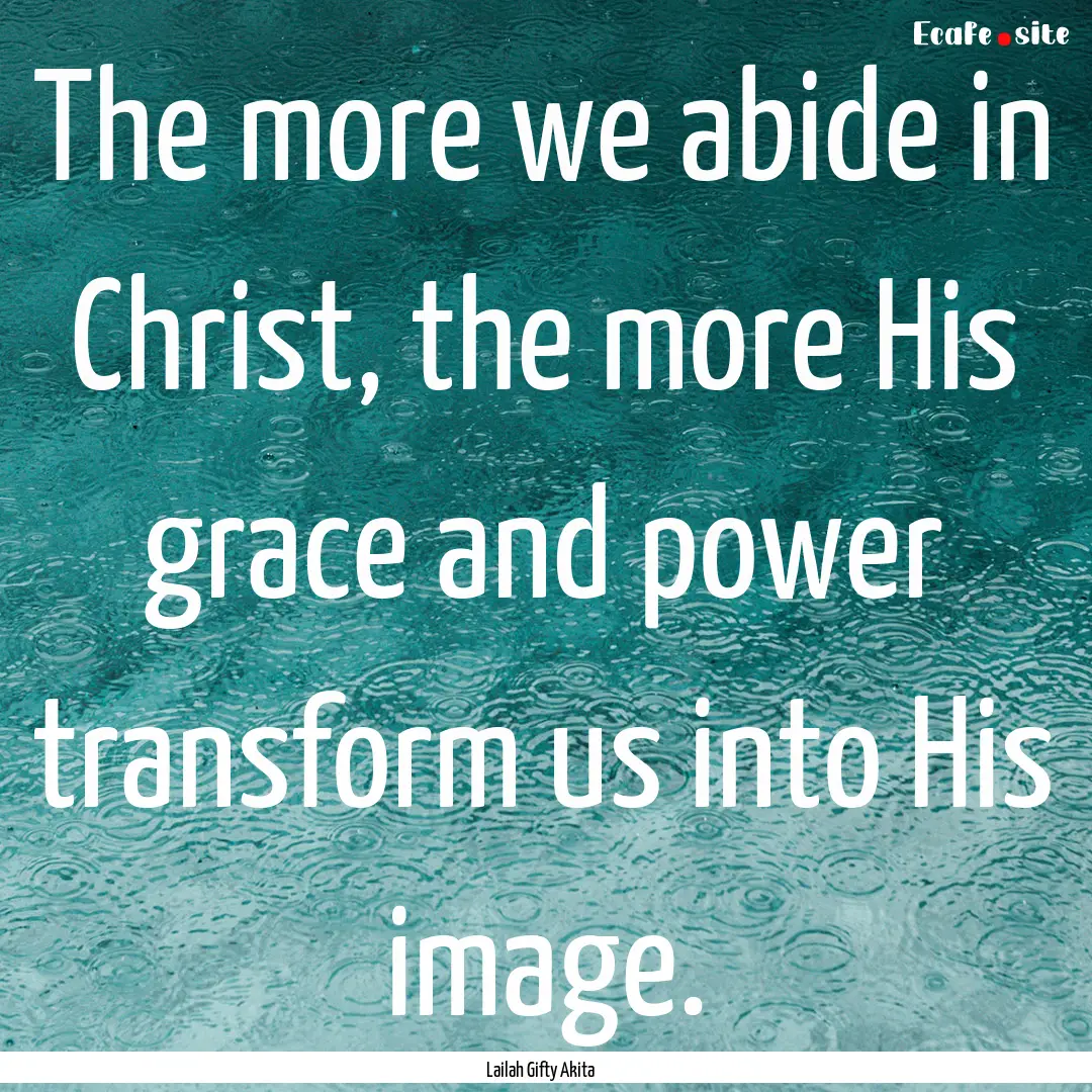 The more we abide in Christ, the more His.... : Quote by Lailah Gifty Akita