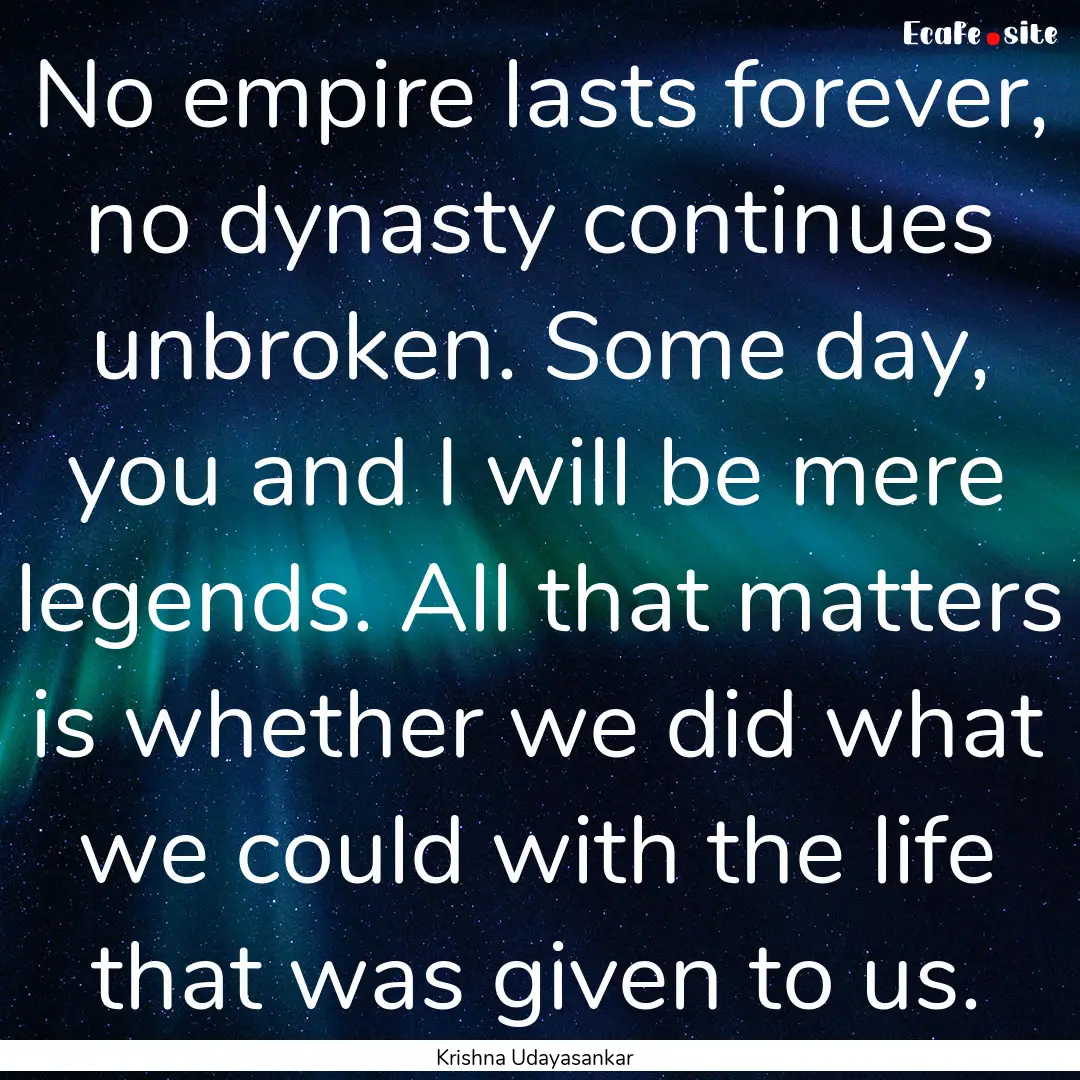 No empire lasts forever, no dynasty continues.... : Quote by Krishna Udayasankar