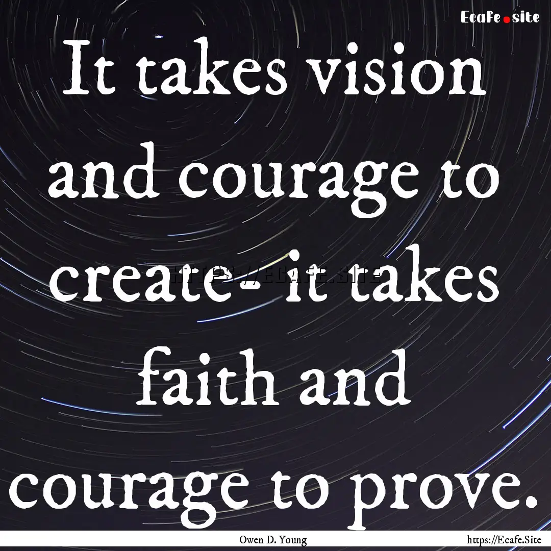 It takes vision and courage to create- it.... : Quote by Owen D. Young