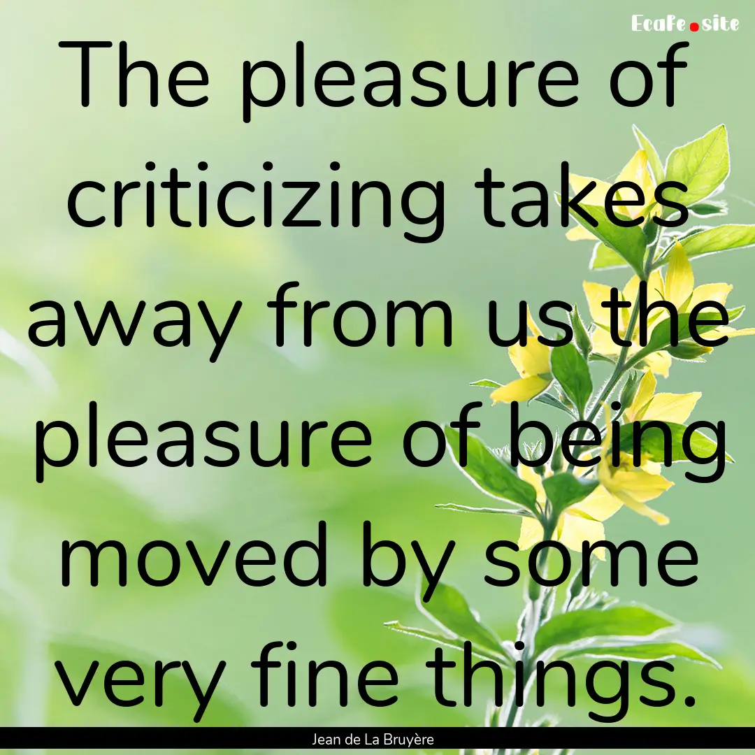 The pleasure of criticizing takes away from.... : Quote by Jean de La Bruyère