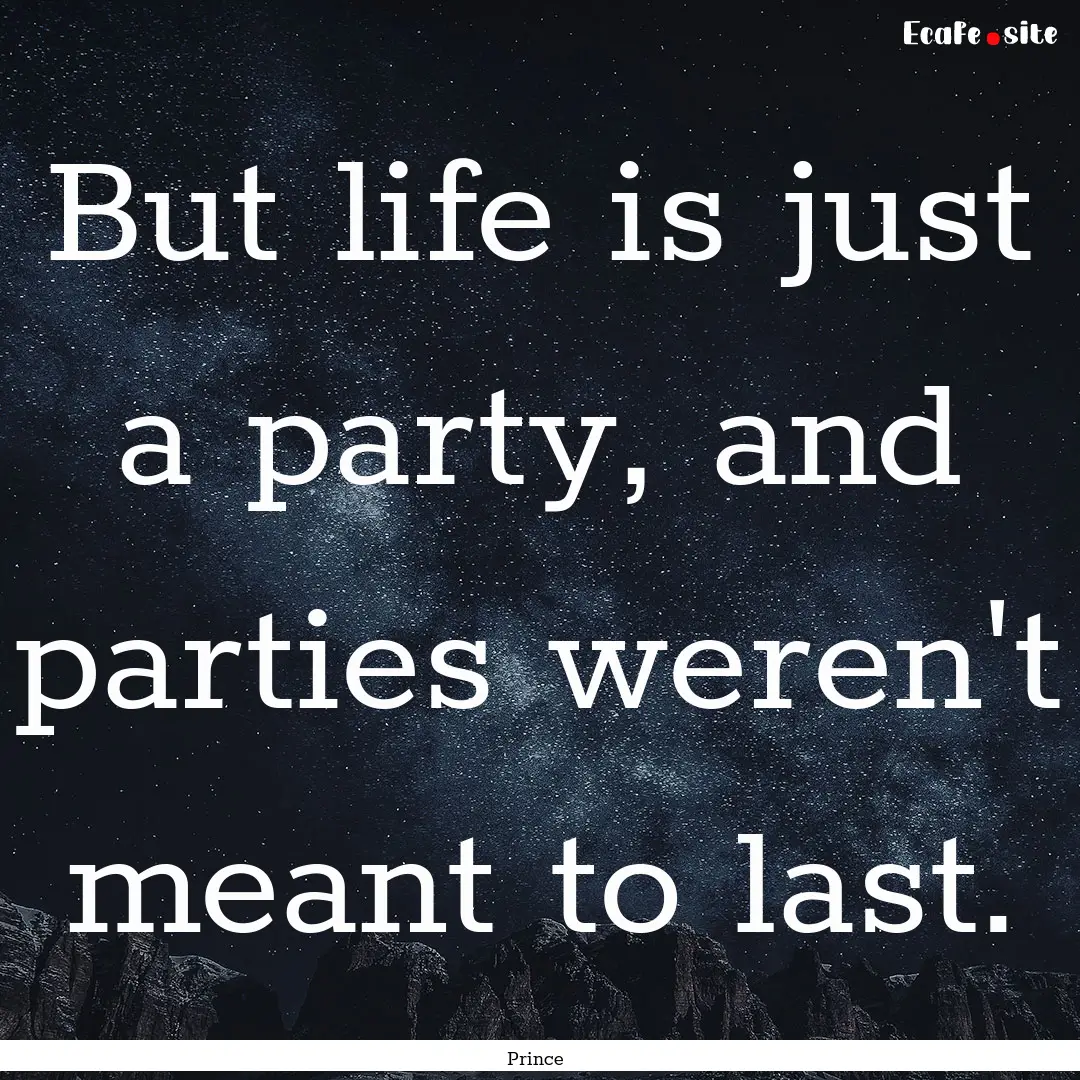 But life is just a party, and parties weren't.... : Quote by Prince