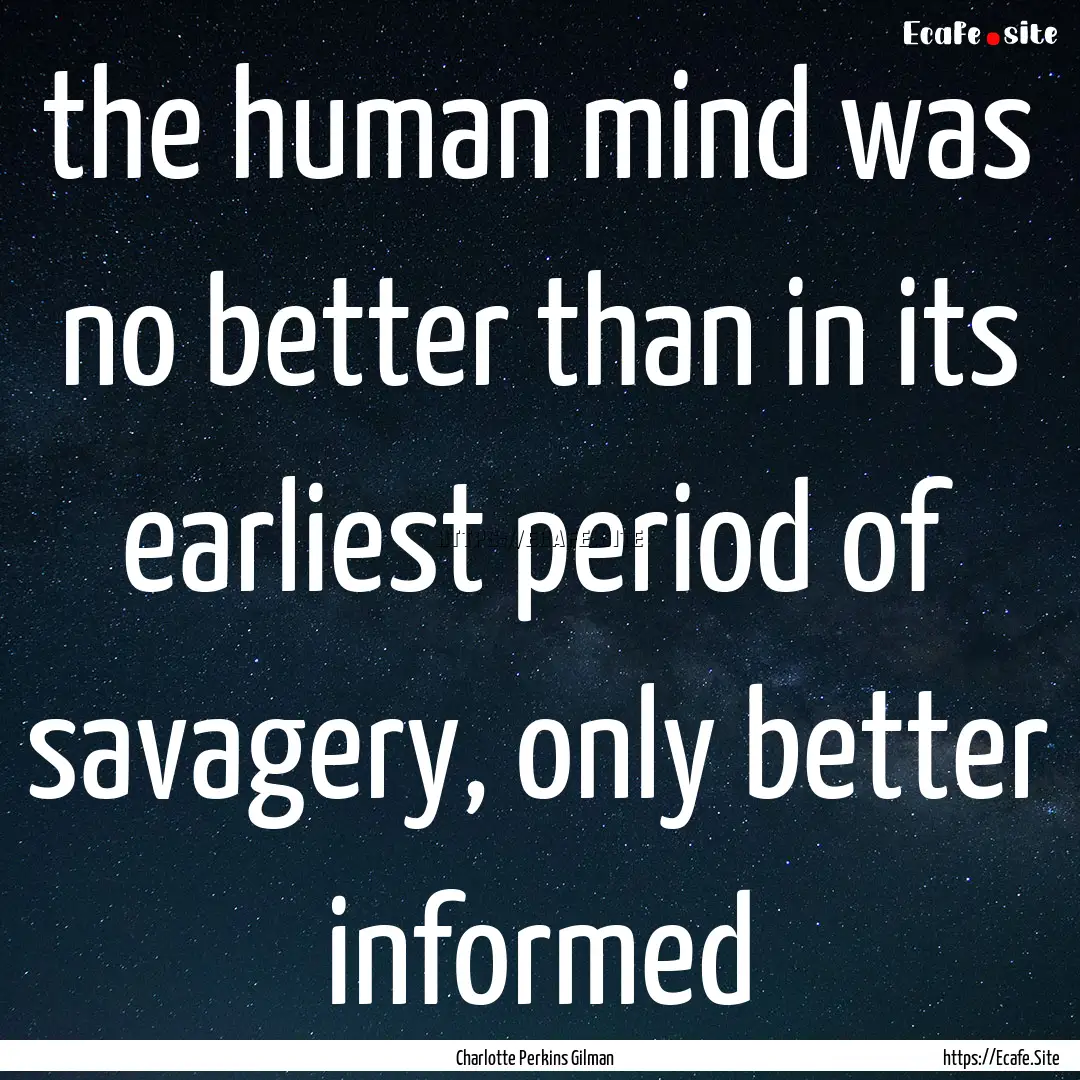 the human mind was no better than in its.... : Quote by Charlotte Perkins Gilman