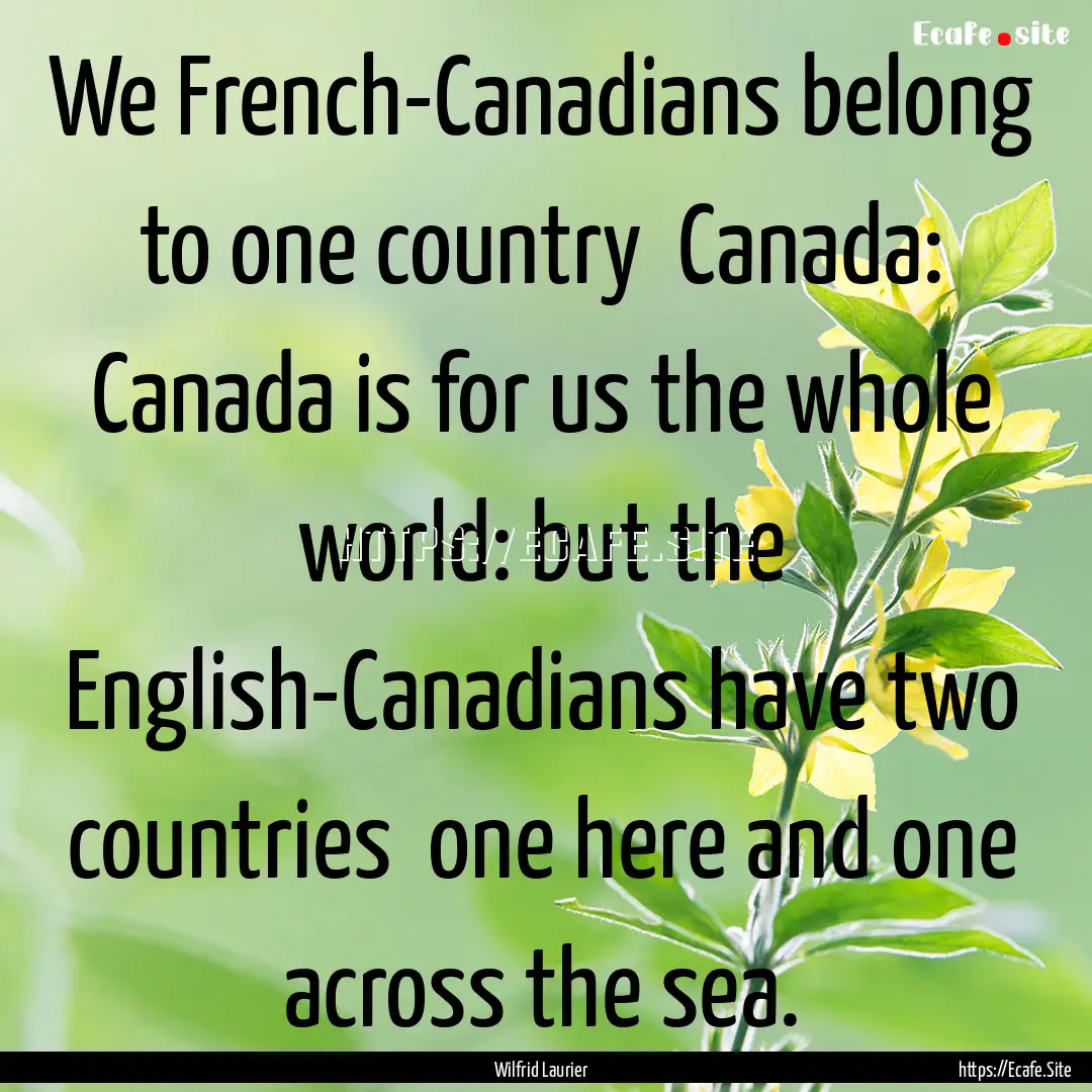 We French-Canadians belong to one country.... : Quote by Wilfrid Laurier