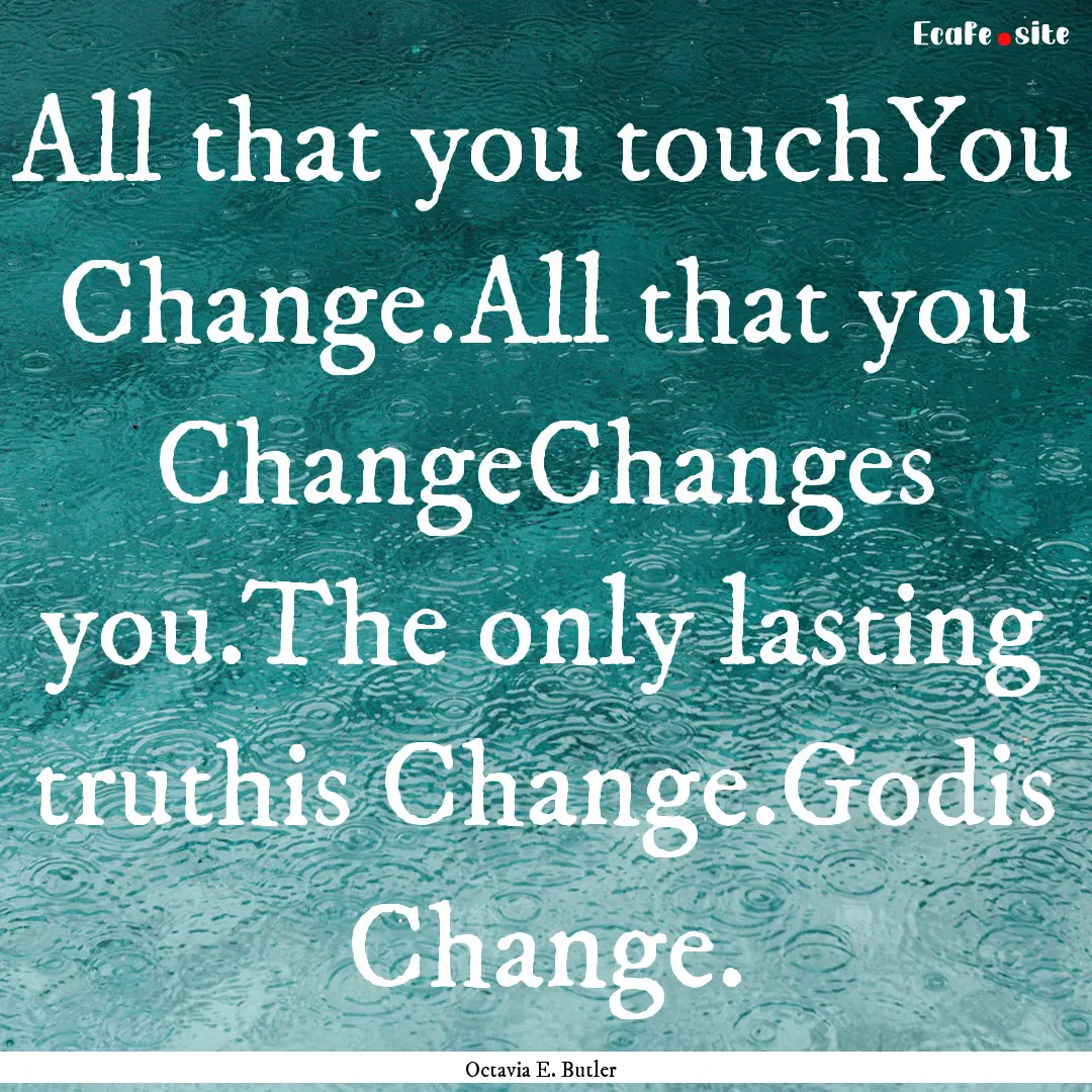 All that you touchYou Change.All that you.... : Quote by Octavia E. Butler