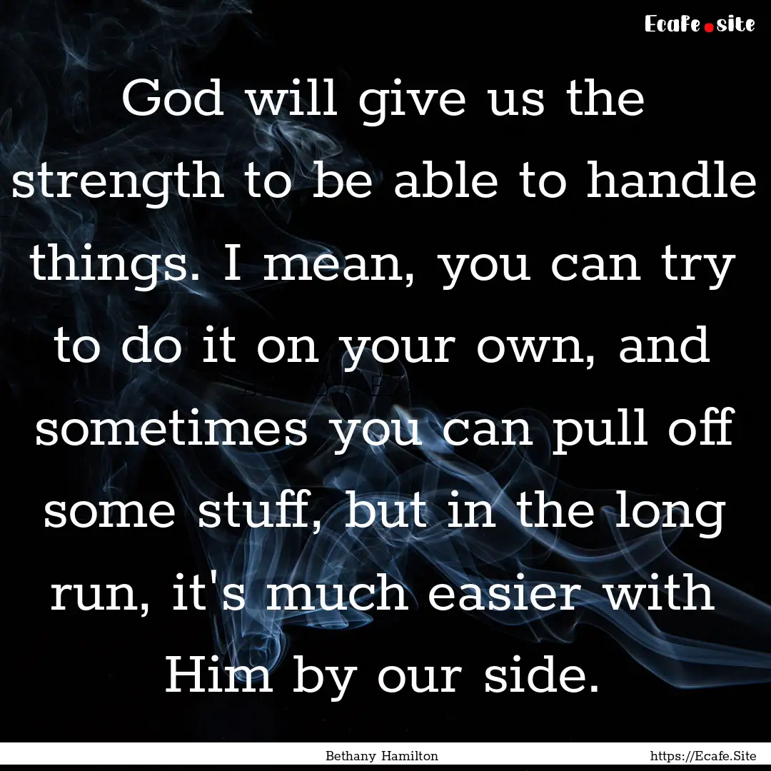 God will give us the strength to be able.... : Quote by Bethany Hamilton