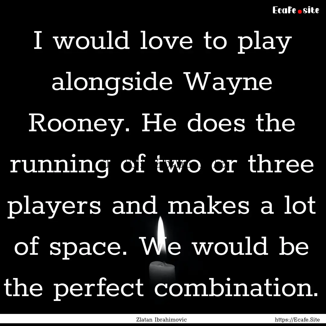 I would love to play alongside Wayne Rooney..... : Quote by Zlatan Ibrahimovic