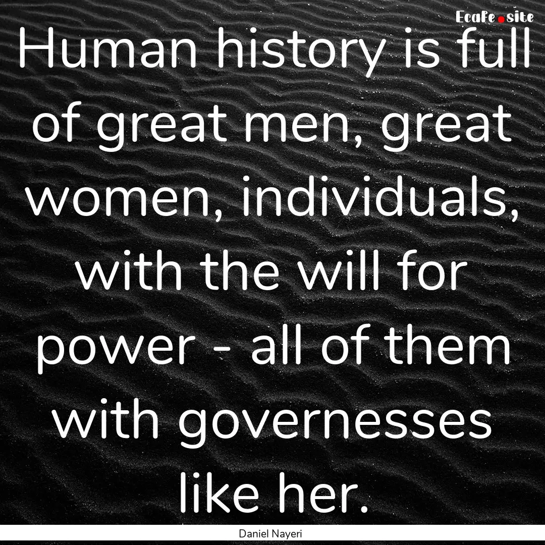 Human history is full of great men, great.... : Quote by Daniel Nayeri