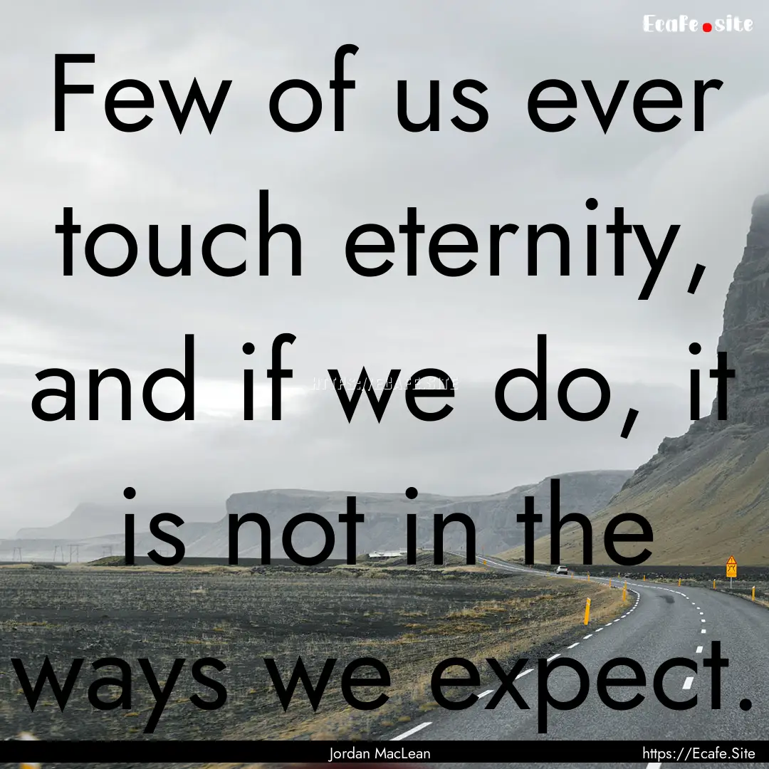 Few of us ever touch eternity, and if we.... : Quote by Jordan MacLean