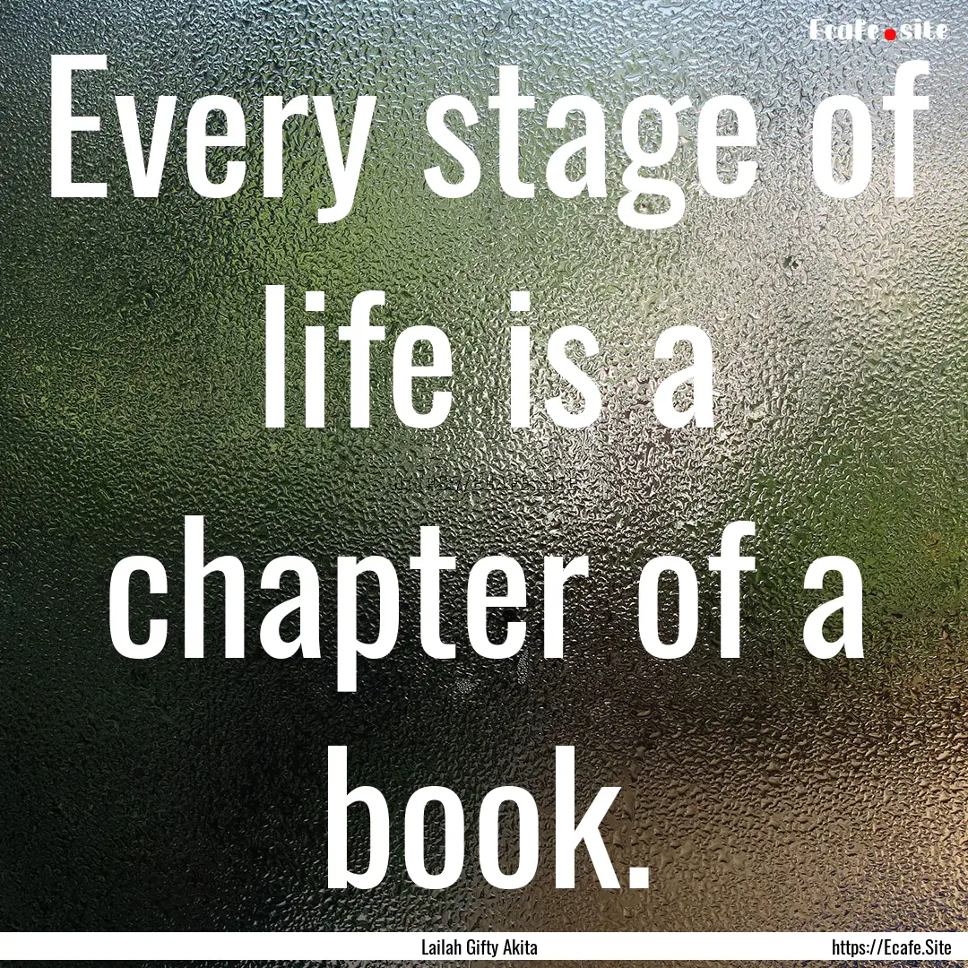 Every stage of life is a chapter of a book..... : Quote by Lailah Gifty Akita