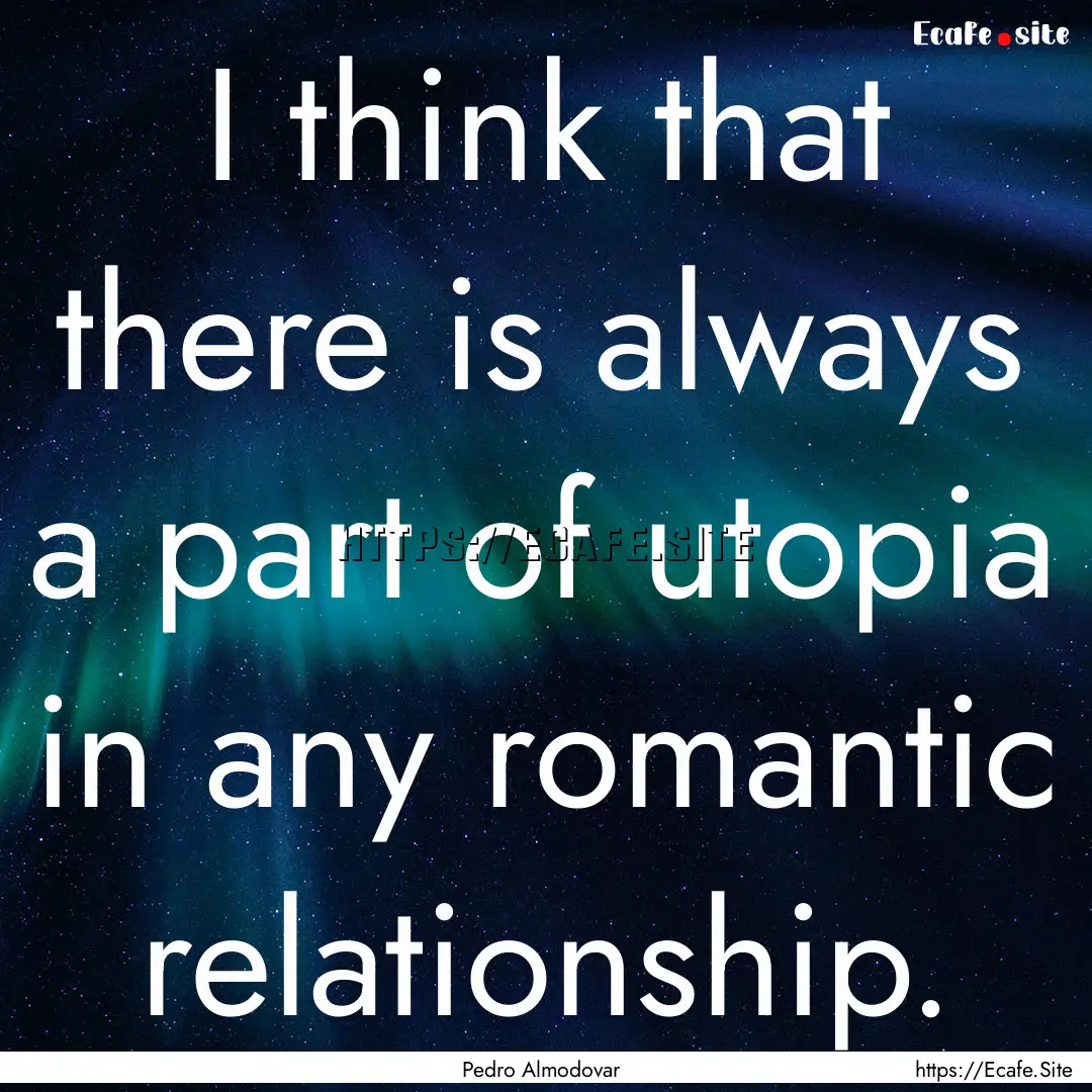 I think that there is always a part of utopia.... : Quote by Pedro Almodovar