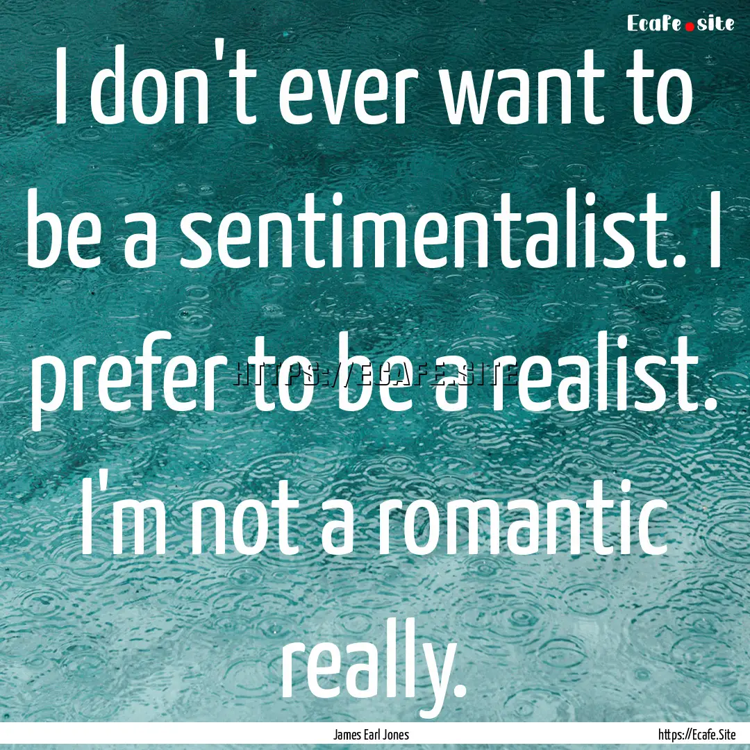 I don't ever want to be a sentimentalist..... : Quote by James Earl Jones