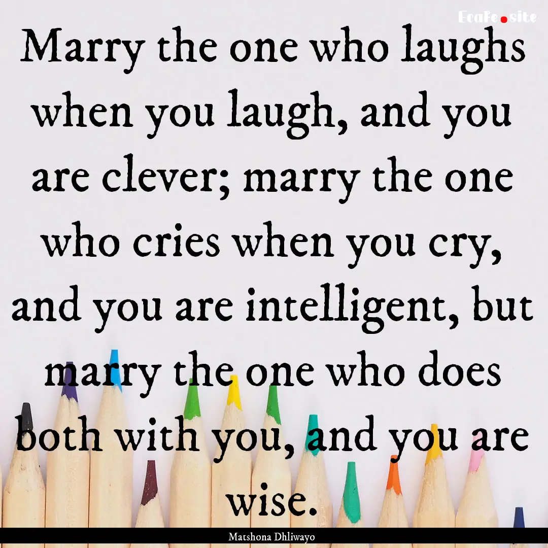 Marry the one who laughs when you laugh,.... : Quote by Matshona Dhliwayo