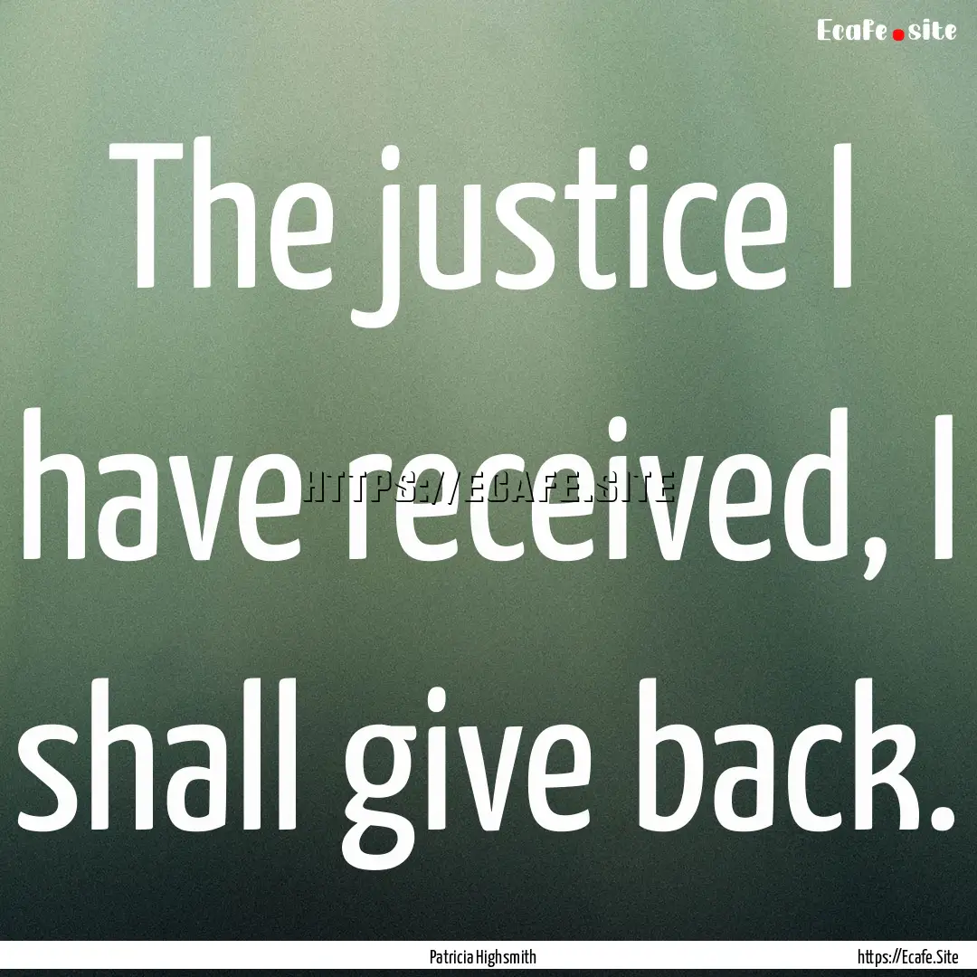 The justice I have received, I shall give.... : Quote by Patricia Highsmith