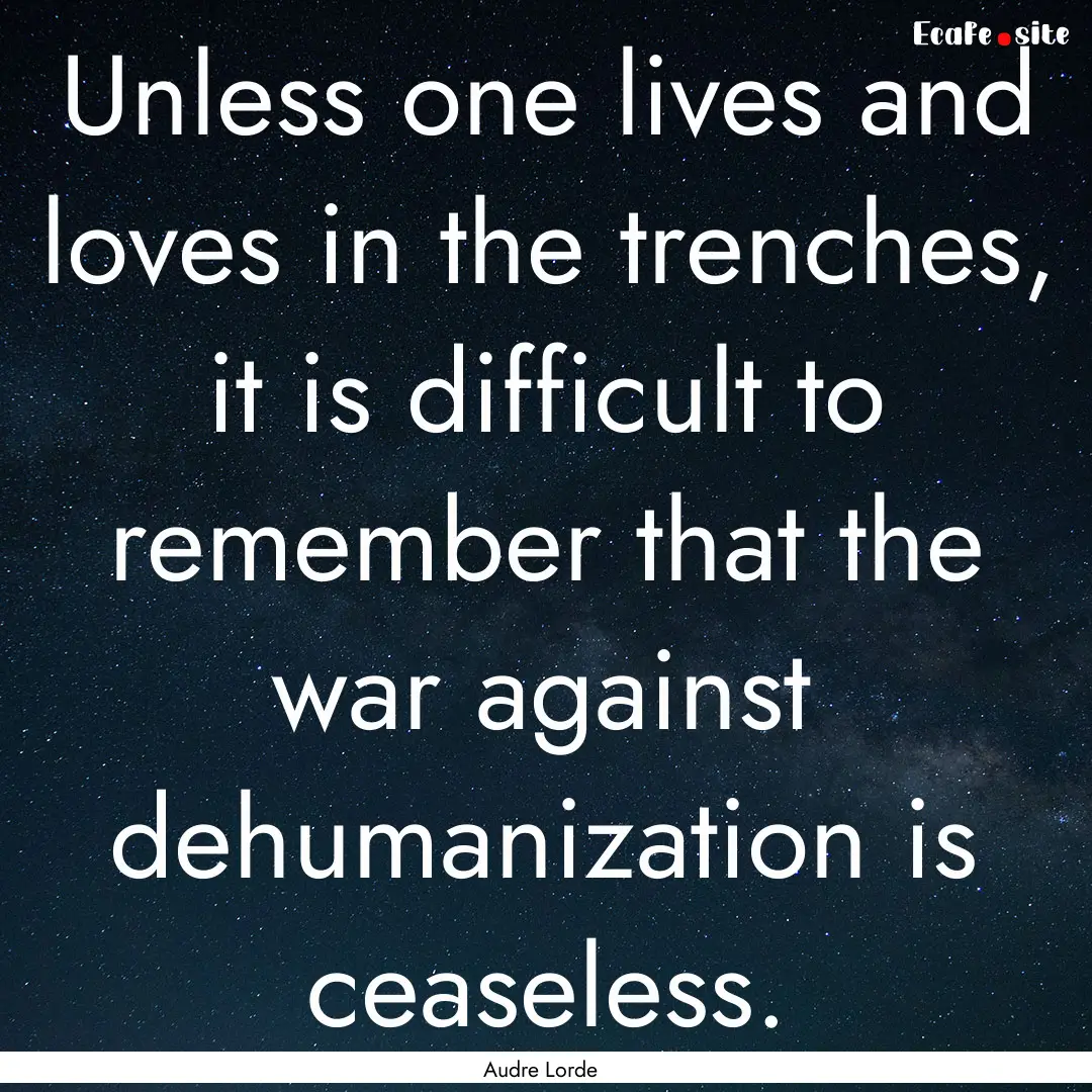 Unless one lives and loves in the trenches,.... : Quote by Audre Lorde