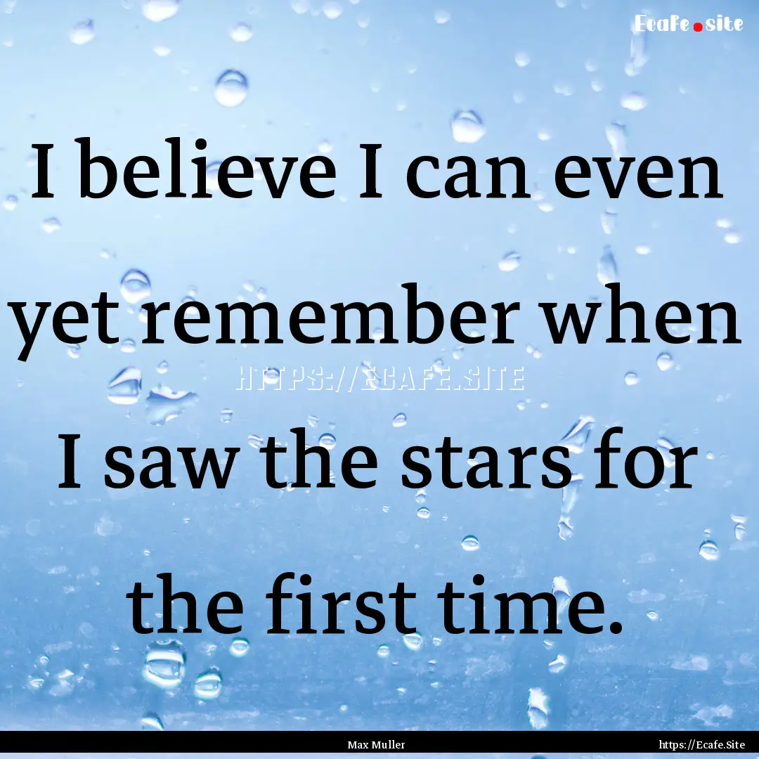 I believe I can even yet remember when I.... : Quote by Max Muller