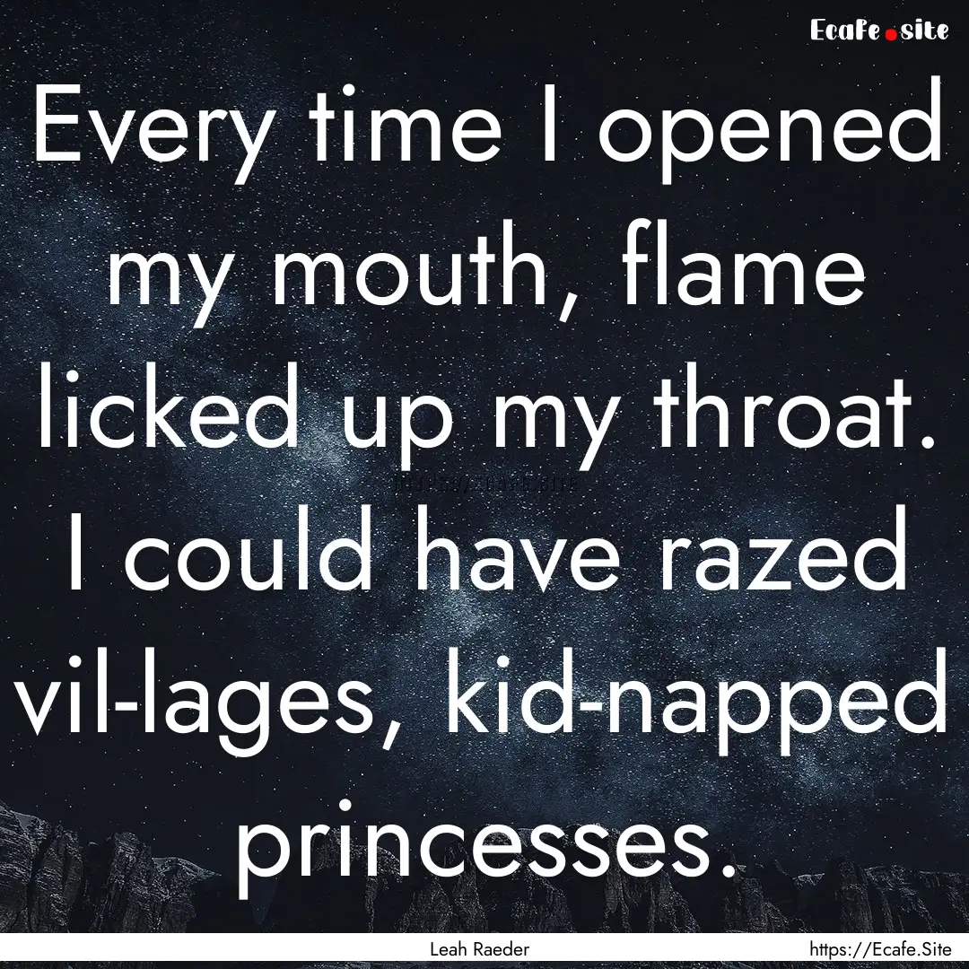 Every time I opened my mouth, flame licked.... : Quote by Leah Raeder