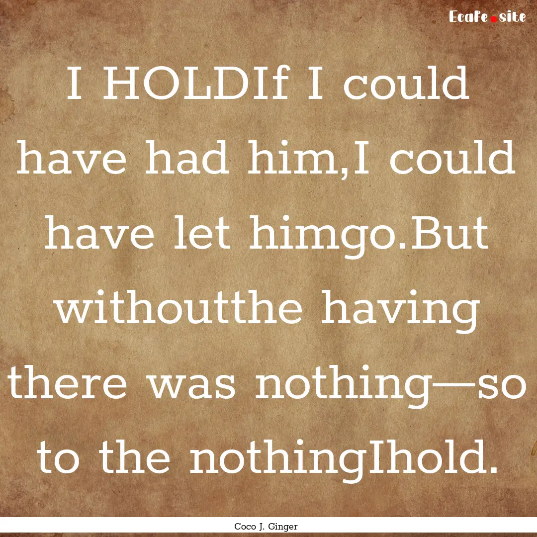 I HOLDIf I could have had him,I could have.... : Quote by Coco J. Ginger